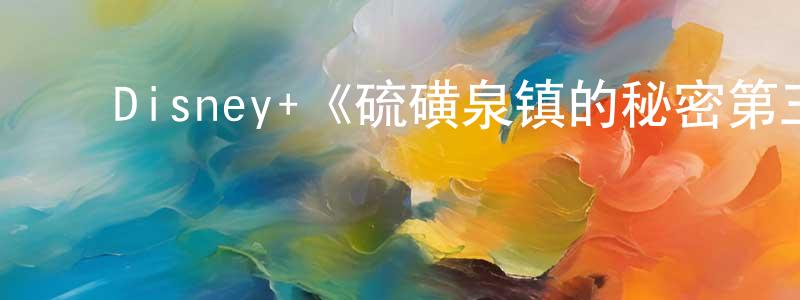陈进芬发布Disney+《硫磺泉镇的秘密第三季》迅雷下载/在线观看/百度云-灵异/惊悚-美剧天堂